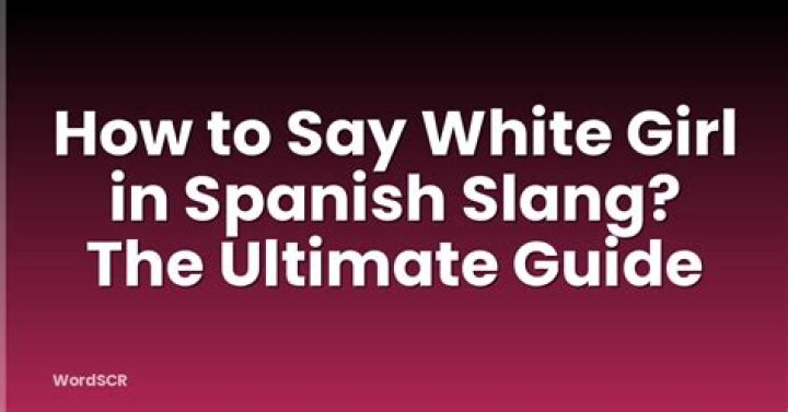White Girl in Spanish: Understanding the Term and Its Cultural Significance
